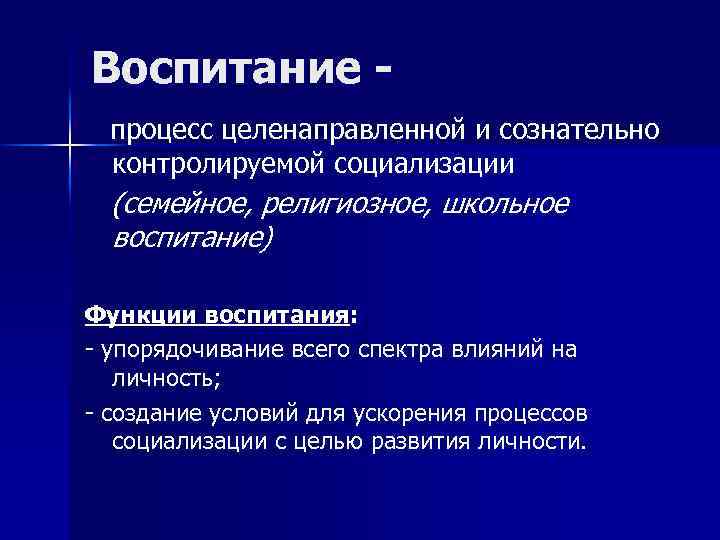 Воспитание процесс целенаправленной и сознательно контролируемой социализации (семейное, религиозное, школьное воспитание) Функции воспитания: -