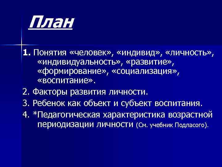План 1. Понятия «человек» , «индивид» , «личность» , «индивидуальность» , «развитие» , «формирование»