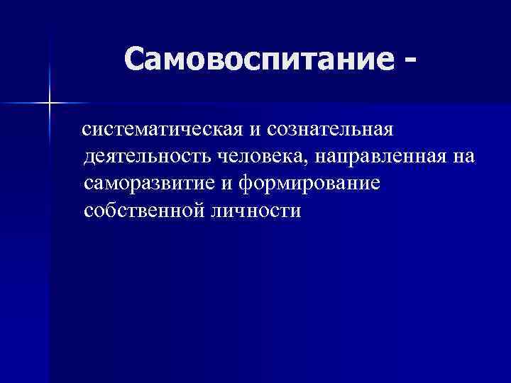 Самовоспитание систематическая и сознательная деятельность человека, направленная на саморазвитие и формирование собственной личности 