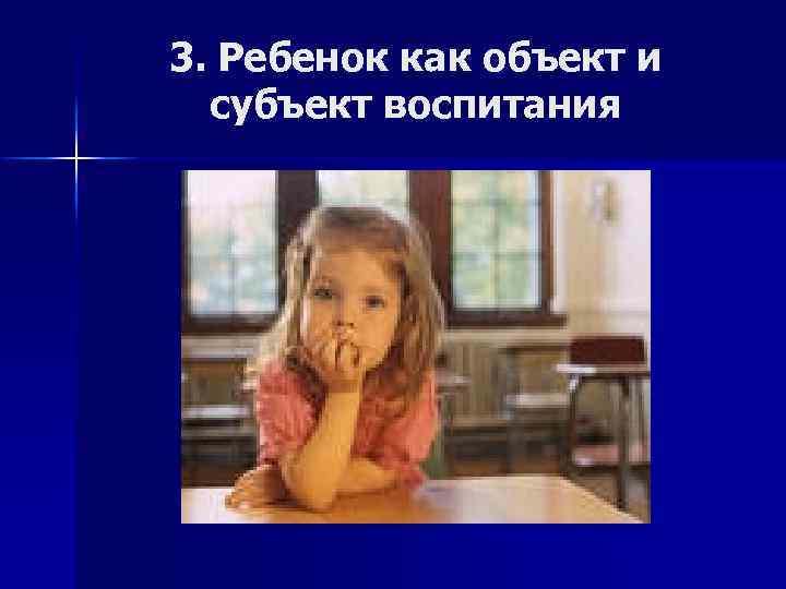 3. Ребенок как объект и субъект воспитания 