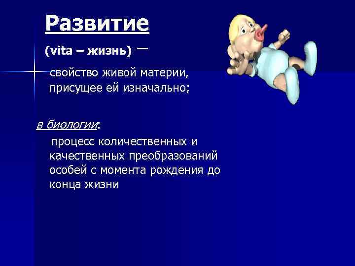 Развитие (vita – жизнь) – свойство живой материи, присущее ей изначально; в биологии: процесс