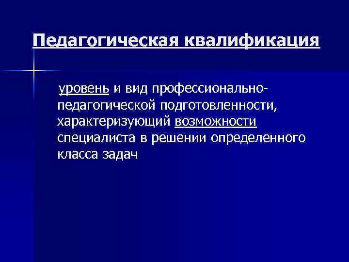 Педагогическая квалификация уровень и вид профессиональнопедагогической подготовленности, характеризующий возможности специалиста в решении определенного класса