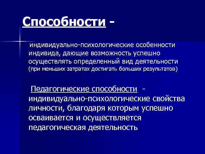 Способности индивидуально-психологические особенности индивида, дающие возможность успешно осуществлять определенный вид деятельности (при меньших затратах