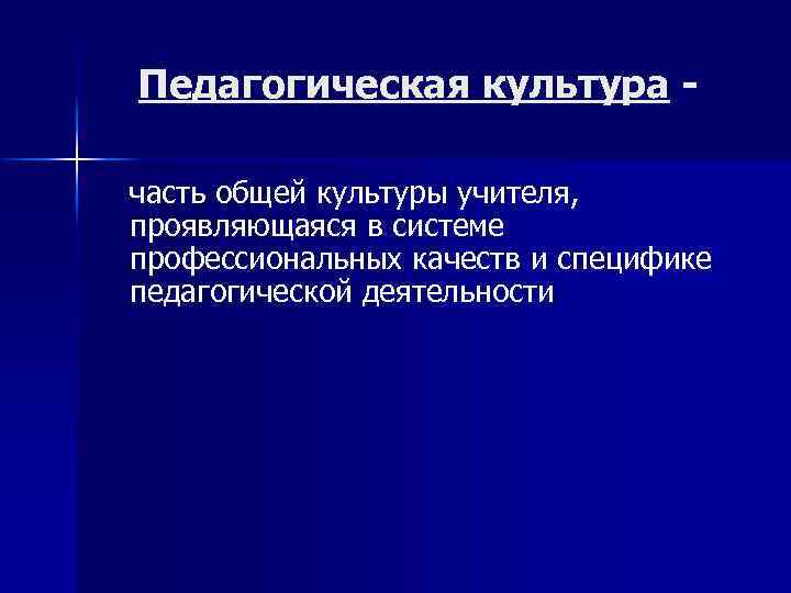 Педагогическая культура часть общей культуры учителя, проявляющаяся в системе профессиональных качеств и специфике педагогической