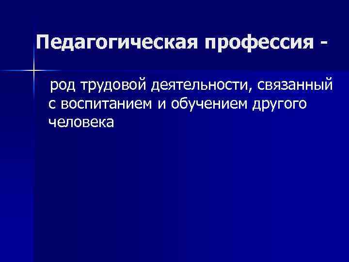 Педагогическая профессия род трудовой деятельности, связанный с воспитанием и обучением другого человека 