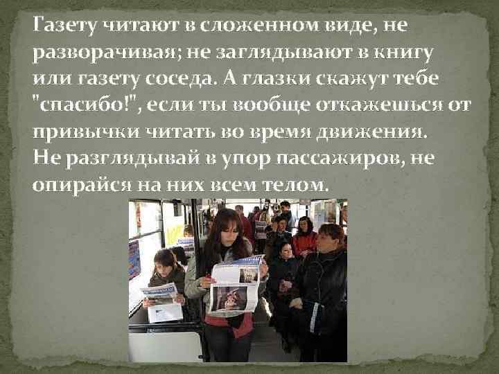 Газету читают в сложенном виде, не разворачивая; не заглядывают в книгу или газету соседа.