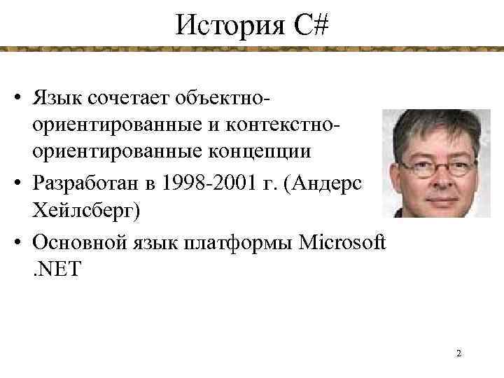 История С# • Язык сочетает объектноориентированные и контекстноориентированные концепции • Разработан в 1998 -2001