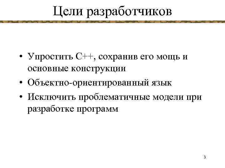 Цели разработчиков • Упростить С++, сохранив его мощь и основные конструкции • Объектно-ориентированный язык