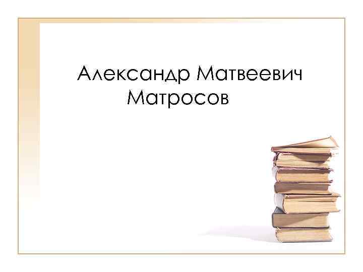 Александр Матвеевич Матросов 