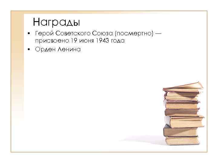 Награды • Герой Советского Союза (посмертно) — присвоено 19 июня 1943 года • Орден