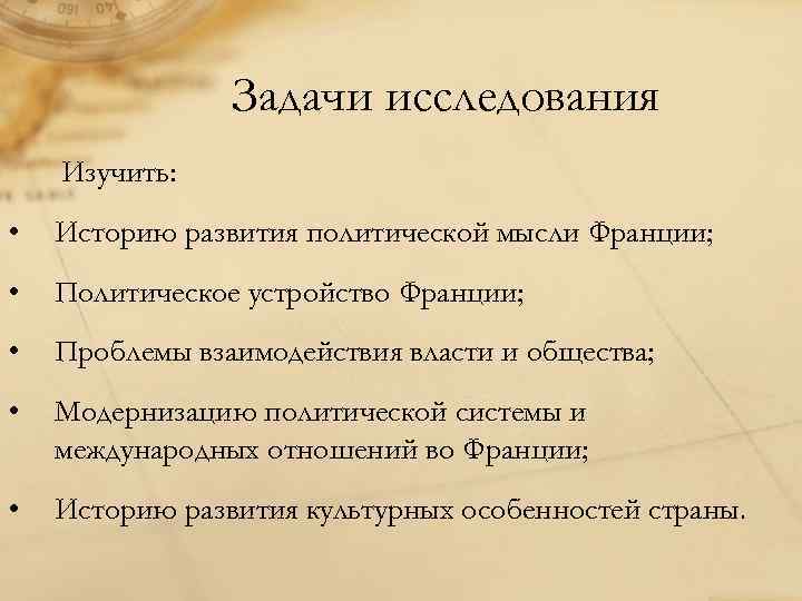 Задачи исследования Изучить: • Историю развития политической мысли Франции; • Политическое устройство Франции; •