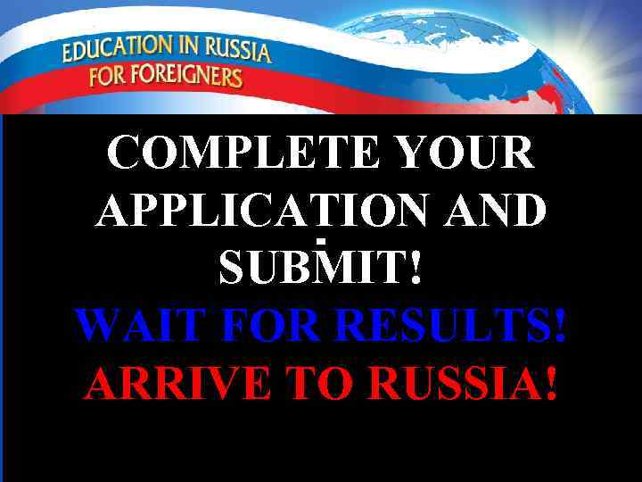 COMPLETE YOUR APPLICATION AND SUBMIT! WAIT FOR RESULTS! ARRIVE TO RUSSIA! 