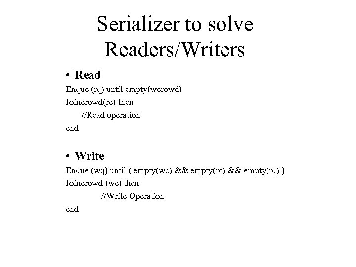 Serializer to solve Readers/Writers • Read Enque (rq) until empty(wcrowd) Joincrowd(rc) then //Read operation