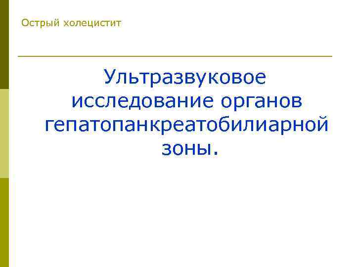 Острый холецистит Ультразвуковое исследование органов гепатопанкреатобилиарной зоны. 