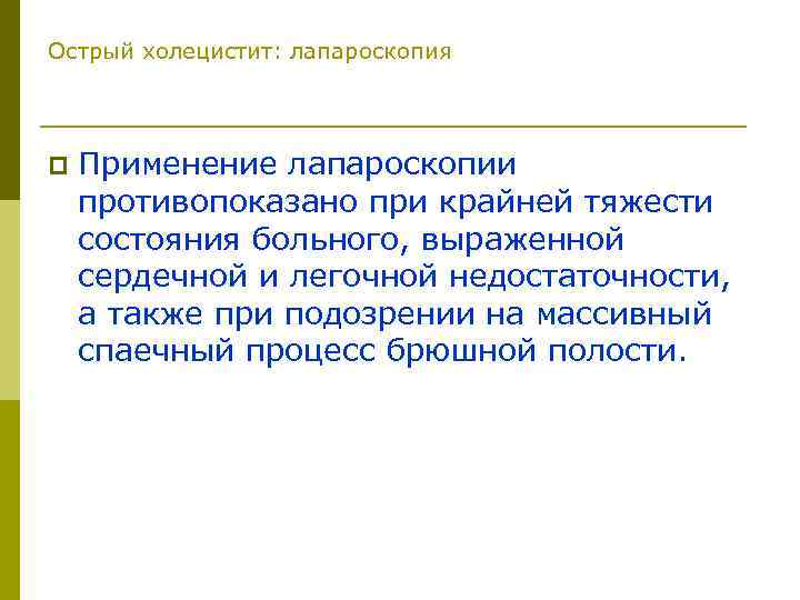Острый холецистит: лапароскопия p Применение лапароскопии противопоказано при крайней тяжести состояния больного, выраженной сердечной