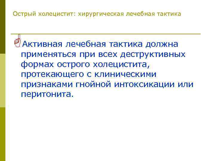 Острый холецистит: хирургическая лечебная тактика GАктивная лечебная тактика должна применяться при всех деструктивных формах