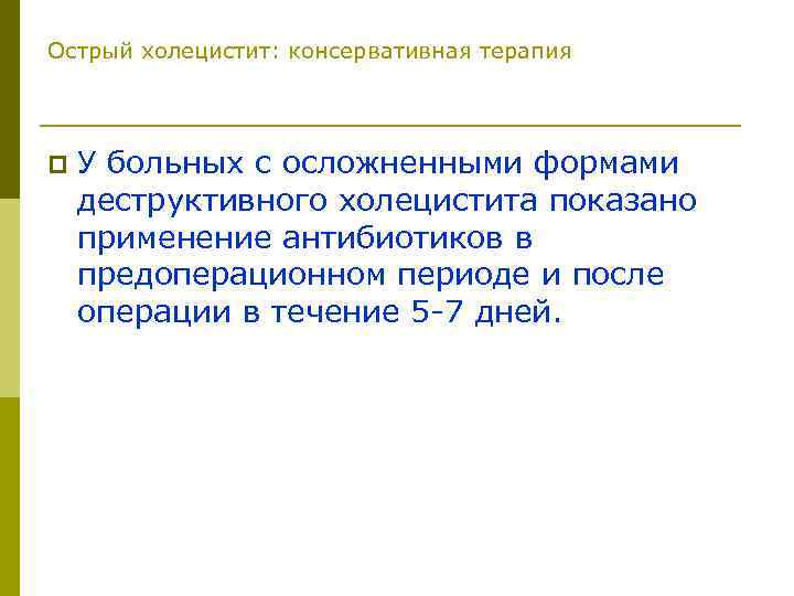 Острый холецистит: консервативная терапия p У больных с осложненными формами деструктивного холецистита показано применение