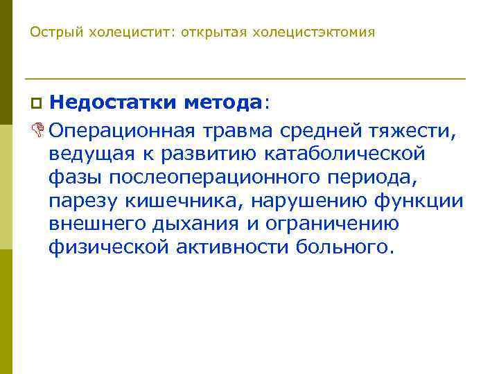 Острый холецистит: открытая холецистэктомия Недостатки метода: D Операционная травма средней тяжести, ведущая к развитию