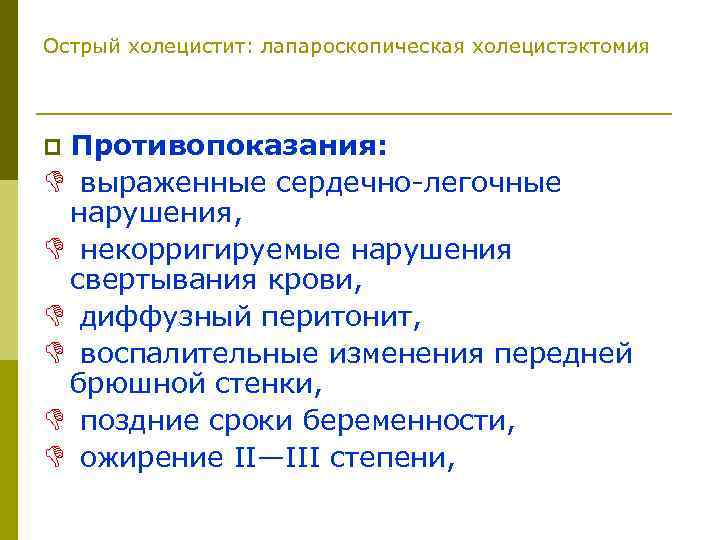 Острый холецистит: лапароскопическая холецистэктомия Противопоказания: D выраженные сердечно-легочные нарушения, D некорригируемые нарушения свертывания крови,