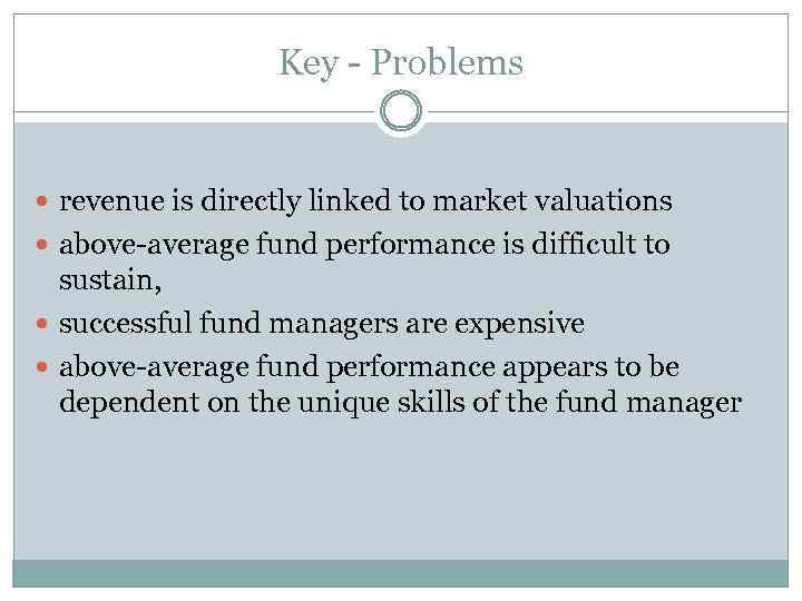 Key - Problems revenue is directly linked to market valuations above-average fund performance is