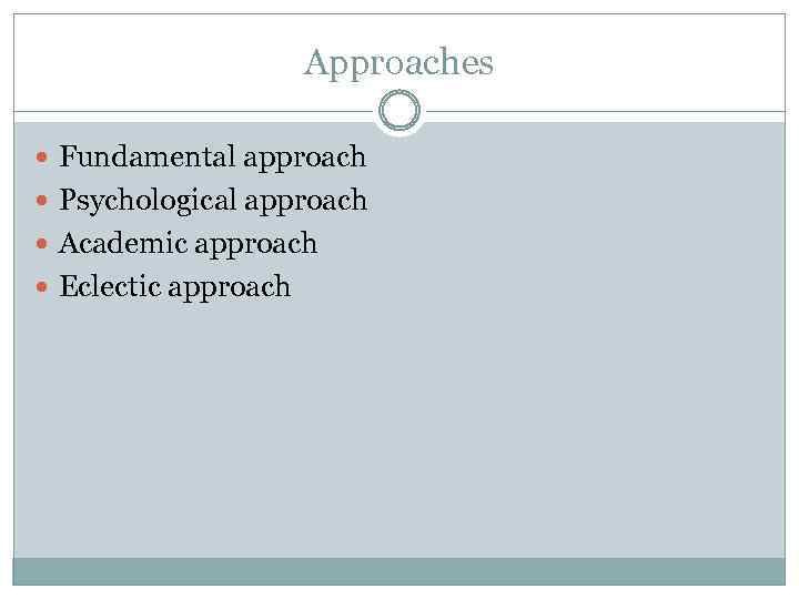 Approaches Fundamental approach Psychological approach Academic approach Eclectic approach 