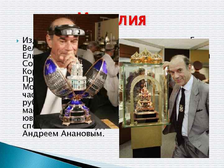 Изделия фирмы находятся в коллекциях Ее Величества королевы Великобритании Елизаветы II, Ее Величества королевы