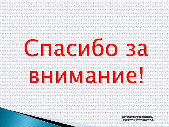 Спасибо за внимание! Выполнила: Абросимова В. Проверила: Филиппова И. В. 