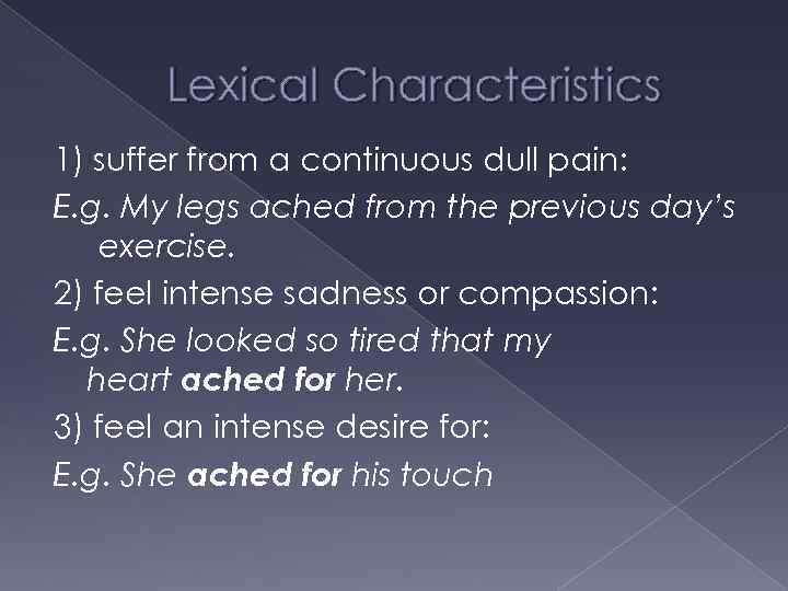 Lexical Characteristics 1) suffer from a continuous dull pain: E. g. My legs ached