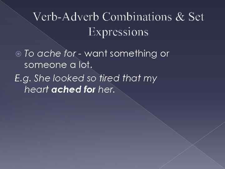 Verb-Adverb Combinations & Set Expressions To ache for - want something or someone a