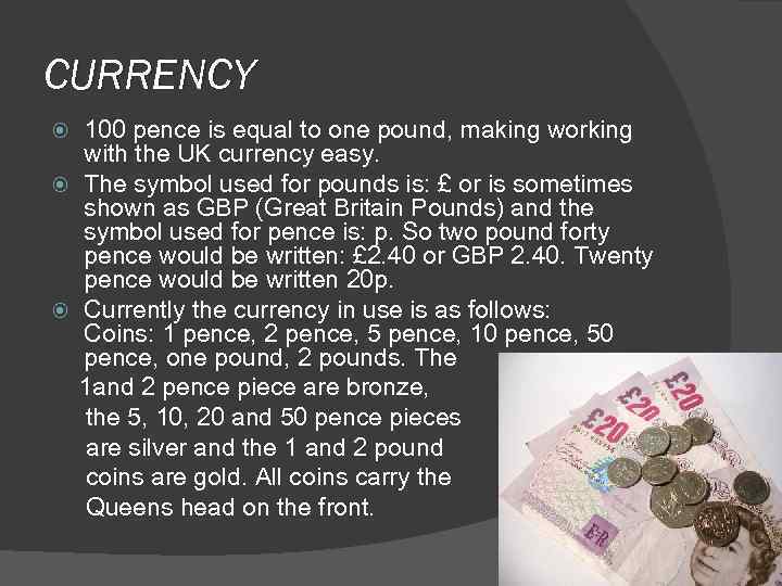 CURRENCY 100 pence is equal to one pound, making working with the UK currency