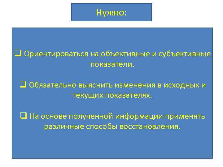 Нужно: q Ориентироваться на объективные и субъективные показатели. q Обязательно выяснить изменения в исходных
