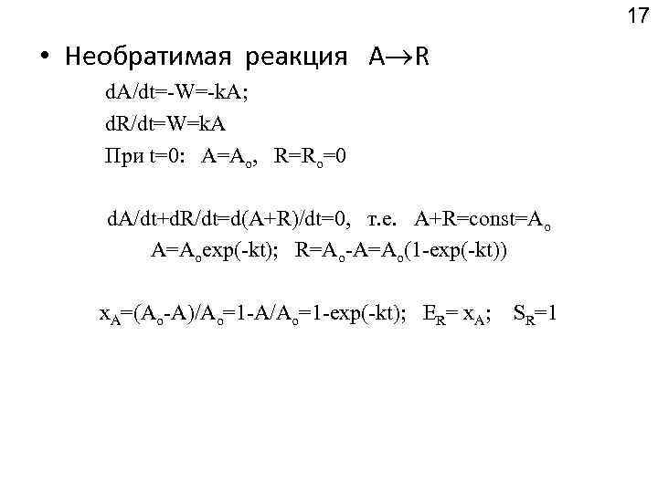 17 • Необратимая реакция А R d. A/dt=-W=-k. A; d. R/dt=W=k. A При t=0: