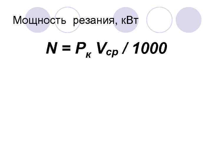 Мощность резания, к. Вт N = Pк Vср / 1000 