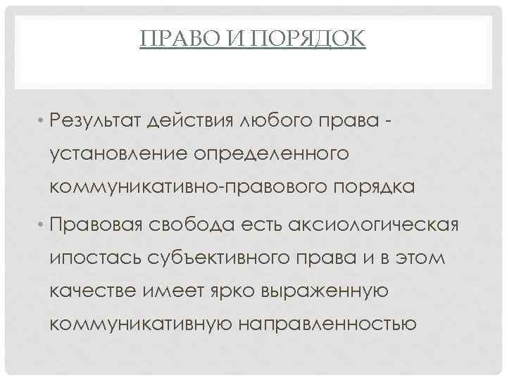 ПРАВО И ПОРЯДОК • Результат действия любого права установление определенного коммуникативно-правового порядка • Правовая