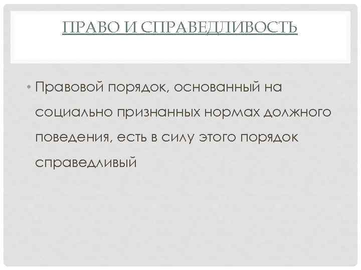 ПРАВО И СПРАВЕДЛИВОСТЬ • Правовой порядок, основанный на социально признанных нормах должного поведения, есть