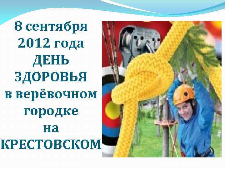 8 сентября 2012 года ДЕНЬ ЗДОРОВЬЯ в верёвочном городке на КРЕСТОВСКОМ 