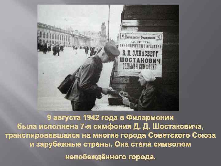 9 августа 1942 года в Филармонии была исполнена 7 -я симфония Д. Д. Шостаковича,