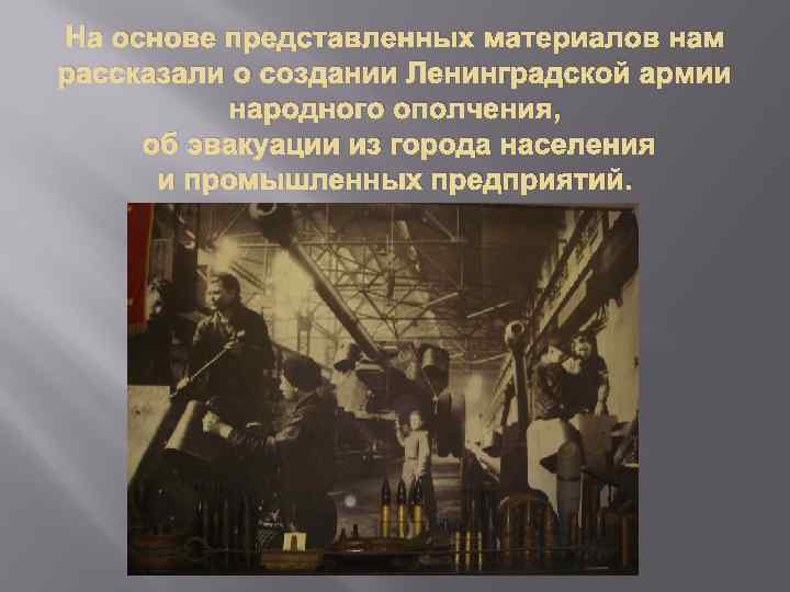 На основе представленных материалов нам рассказали о создании Ленинградской армии народного ополчения, об эвакуации