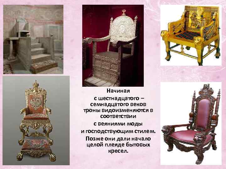 Начиная с шестнадцатого – семнадцатого веков троны видоизменяются в соответствии с веяниями моды и