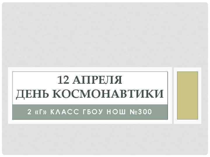 12 АПРЕЛЯ ДЕНЬ КОСМОНАВТИКИ 2 «Г» КЛАСС ГБОУ НОШ № 300 