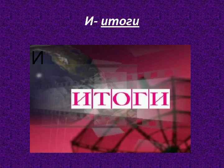 И- итоги 