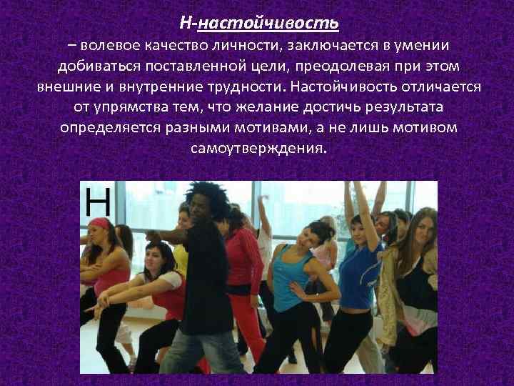 Н-настойчивость – волевое качество личности, заключается в умении добиваться поставленной цели, преодолевая при этом