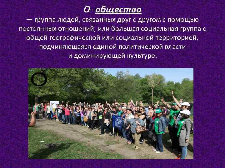 О- общество — группа людей, связанных друг с другом с помощью постоянных отношений, или