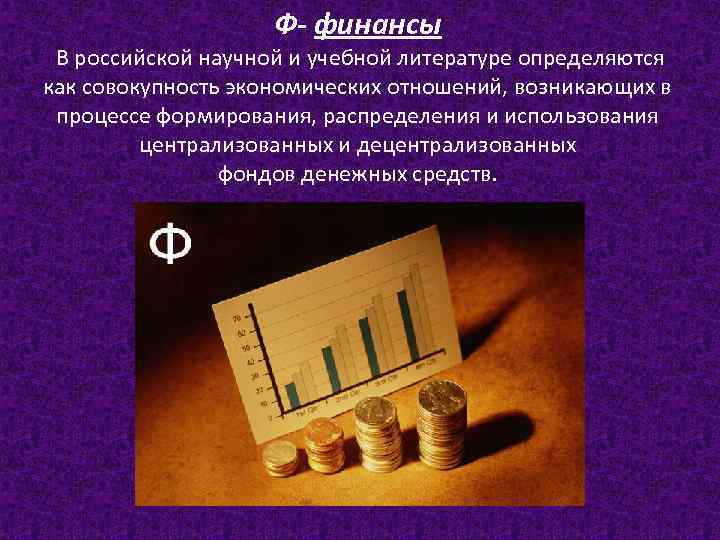 Ф- финансы В российской научной и учебной литературе определяются как совокупность экономических отношений, возникающих