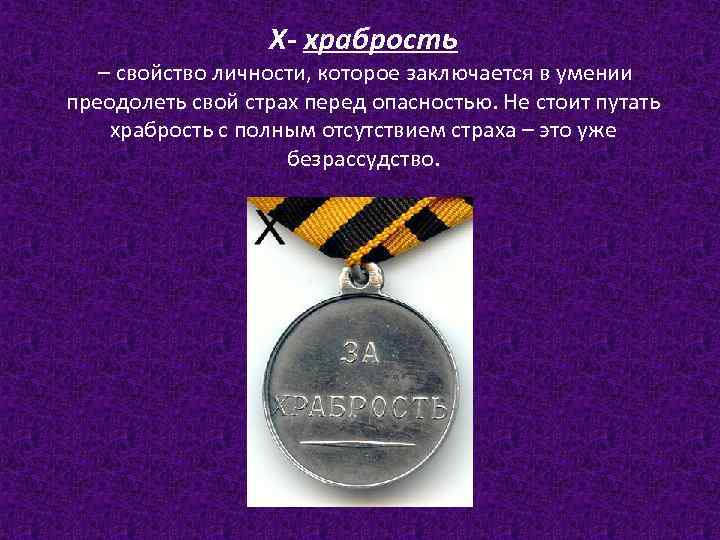Х- храбрость – свойство личности, которое заключается в умении преодолеть свой страх перед опасностью.