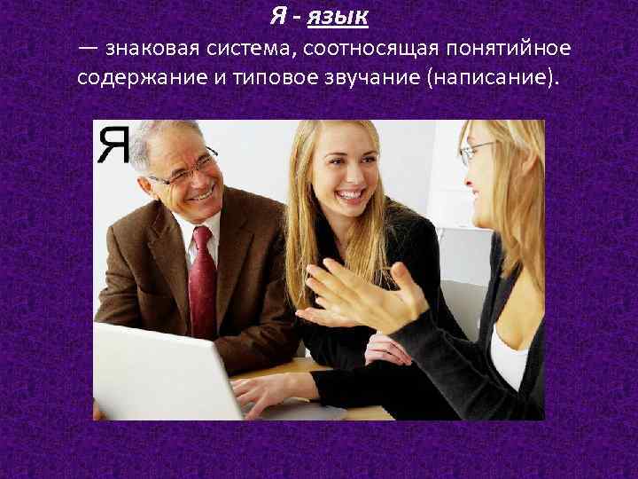 Я - язык — знаковая система, соотносящая понятийное содержание и типовое звучание (написание). 