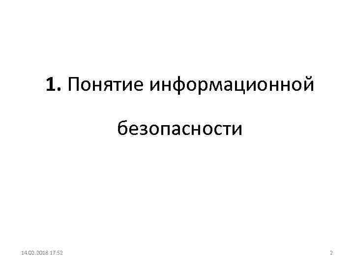 1. Понятие информационной безопасности 14. 02. 2018 17: 52 2 