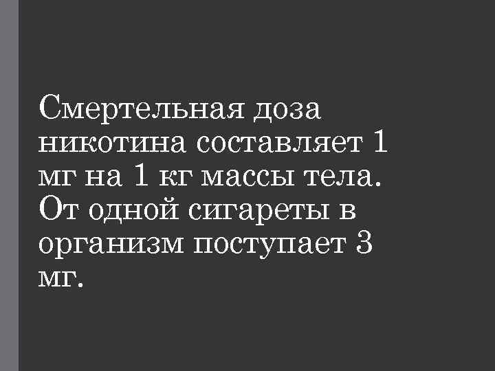 Смертельная доза никотина составляет 1 мг на 1 кг массы тела. От одной сигареты