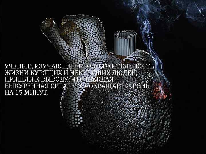 УЧЕНЫЕ, ИЗУЧАЮЩИЕ ПРОДОЛЖИТЕЛЬНОСТЬ ЖИЗНИ КУРЯЩИХ И НЕКУРЯЩИХ ЛЮДЕЙ, ПРИШЛИ К ВЫВОДУ, ЧТО КАЖДАЯ ВЫКУРЕННАЯ