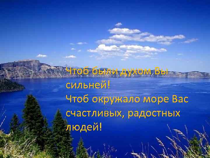 Чтоб были духом Вы сильней! Чтоб окружало море Вас счастливых, радостных людей! 